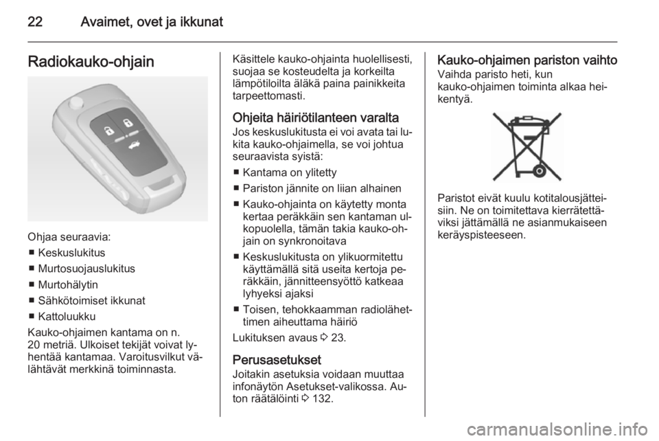 OPEL ASTRA J 2015  Ohjekirja (in Finnish) 22Avaimet, ovet ja ikkunatRadiokauko-ohjain
Ohjaa seuraavia:■ Keskuslukitus
■ Murtosuojauslukitus
■ Murtohälytin
■ Sähkötoimiset ikkunat
■ Kattoluukku
Kauko-ohjaimen kantama on n.
20 metr