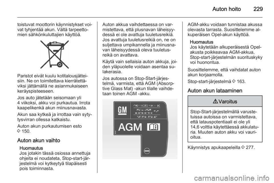 OPEL ASTRA J 2015  Ohjekirja (in Finnish) Auton hoito229
toistuvat moottorin käynnistykset voi‐
vat tyhjentää akun. Vältä tarpeetto‐
mien sähkönkuluttajien käyttöä.
Paristot eivät kuulu kotitalousjättei‐
siin. Ne on toimitet