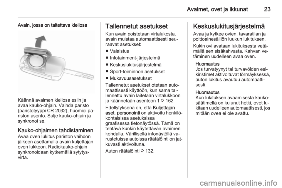 OPEL ASTRA J 2015  Ohjekirja (in Finnish) Avaimet, ovet ja ikkunat23
Avain, jossa on taitettava kieliosa
Käännä avaimen kieliosa esiin ja
avaa kauko-ohjain. Vaihda paristo
(paristotyyppi CR 2032), huomioi pa‐
riston asento. Sulje kauko-o