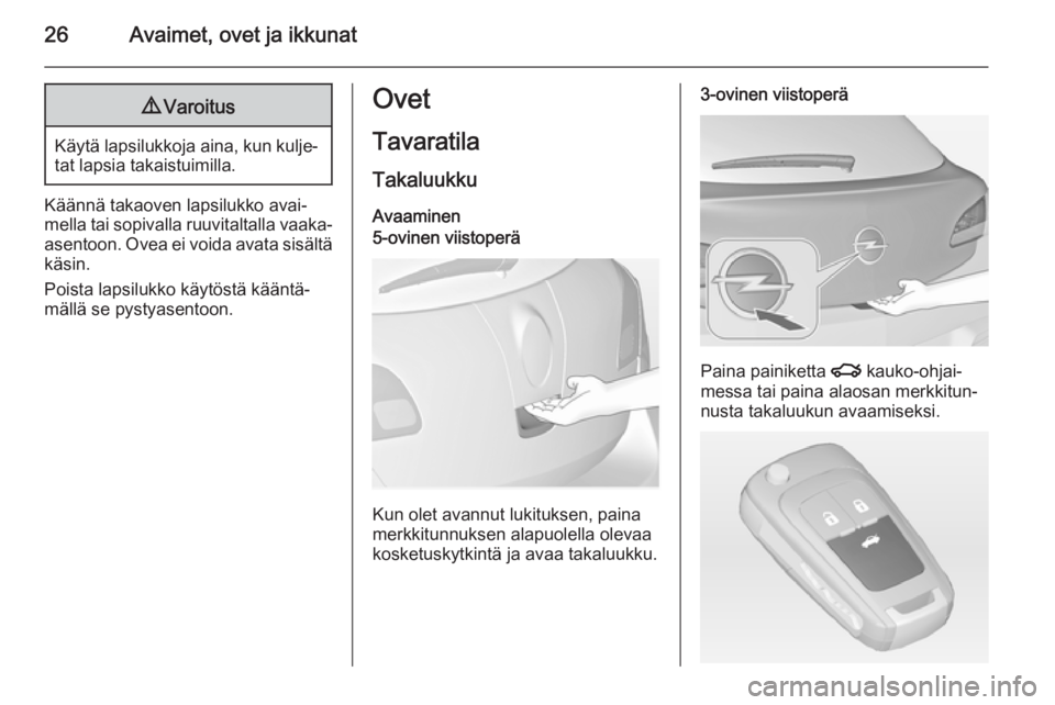 OPEL ASTRA J 2015  Ohjekirja (in Finnish) 26Avaimet, ovet ja ikkunat9Varoitus
Käytä lapsilukkoja aina, kun kulje‐
tat lapsia takaistuimilla.
Käännä takaoven lapsilukko avai‐
mella tai sopivalla ruuvitaltalla vaaka- asentoon. Ovea ei 