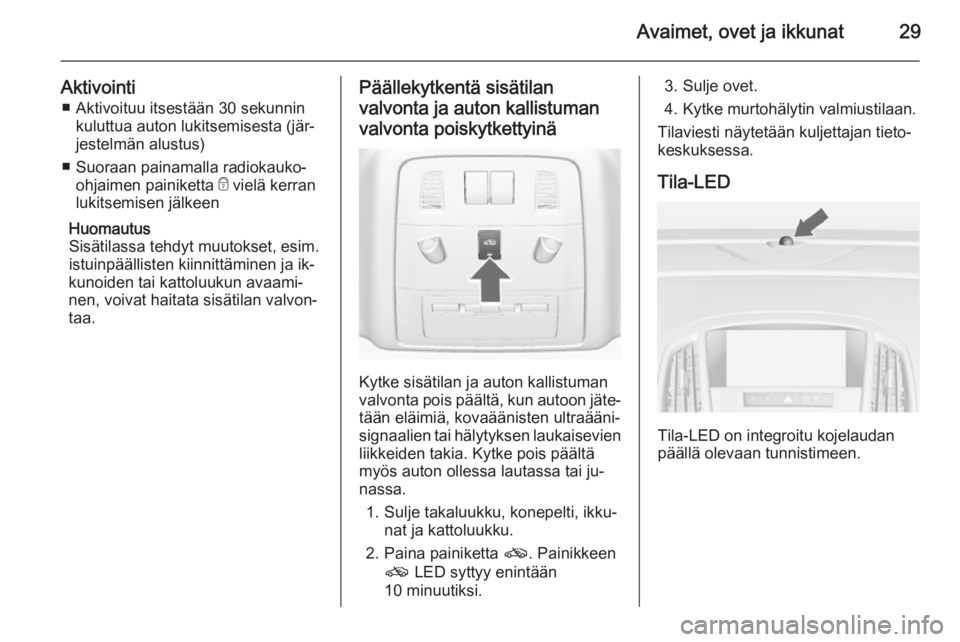OPEL ASTRA J 2015  Ohjekirja (in Finnish) Avaimet, ovet ja ikkunat29
Aktivointi■ Aktivoituu itsestään 30 sekunnin kuluttua auton lukitsemisesta (jär‐
jestelmän alustus)
■ Suoraan painamalla radiokauko- ohjaimen painiketta  e vielä 
