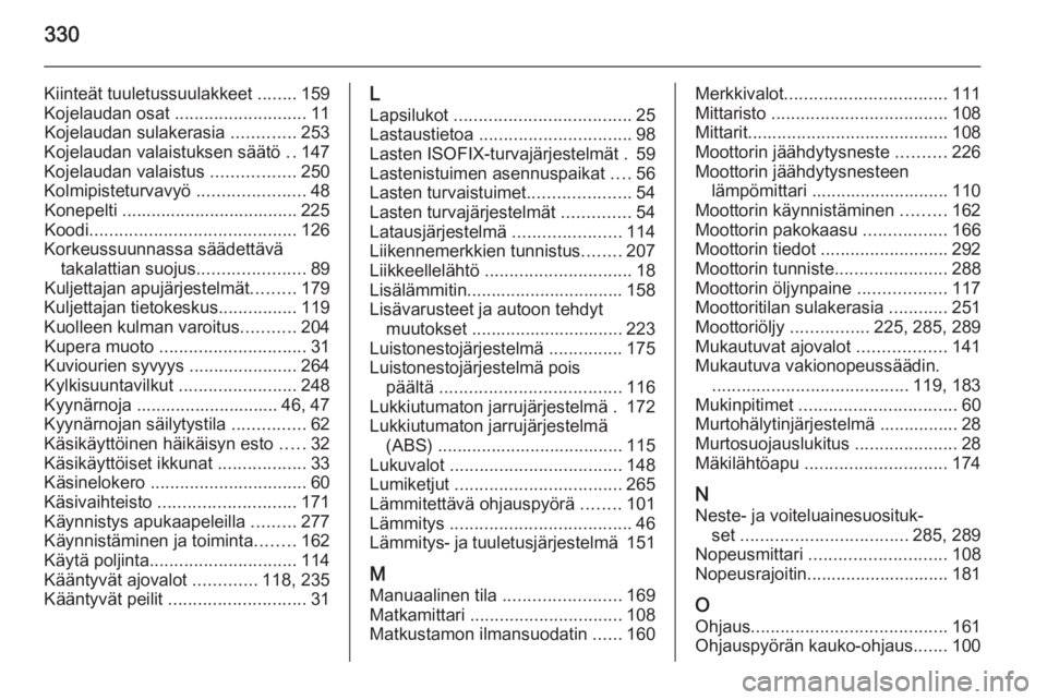 OPEL ASTRA J 2015  Ohjekirja (in Finnish) 330
Kiinteät tuuletussuulakkeet ........159
Kojelaudan osat  ........................... 11
Kojelaudan sulakerasia  .............253
Kojelaudan valaistuksen säätö  ..147
Kojelaudan valaistus  ....