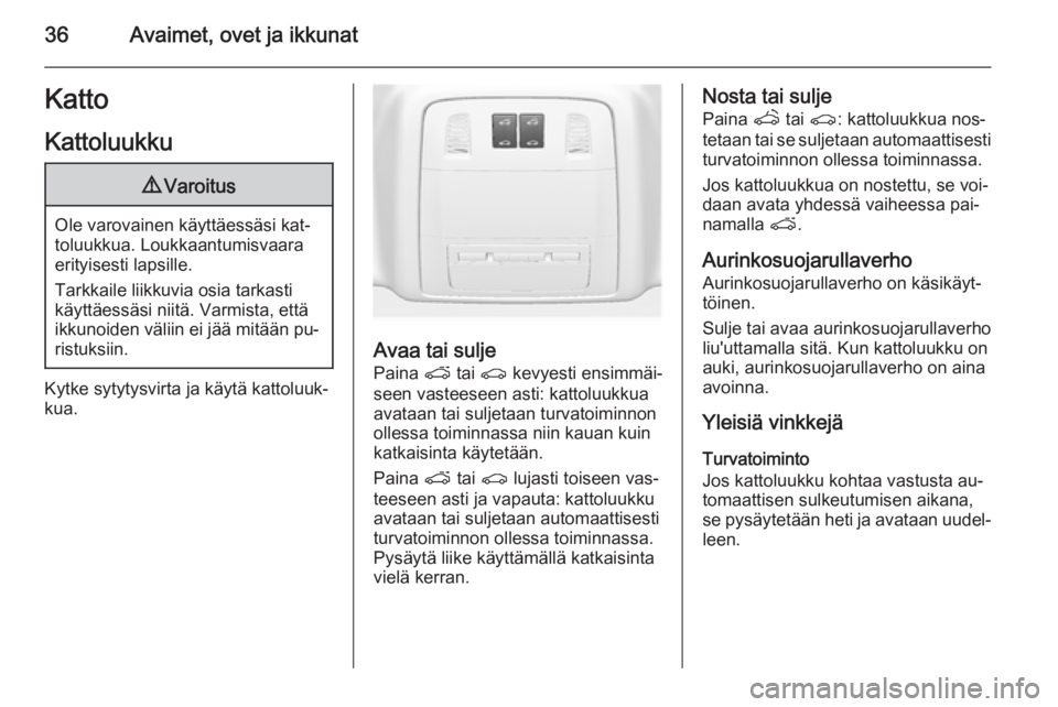 OPEL ASTRA J 2015  Ohjekirja (in Finnish) 36Avaimet, ovet ja ikkunatKattoKattoluukku9 Varoitus
Ole varovainen käyttäessäsi kat‐
toluukkua. Loukkaantumisvaara
erityisesti lapsille.
Tarkkaile liikkuvia osia tarkasti
käyttäessäsi niitä.