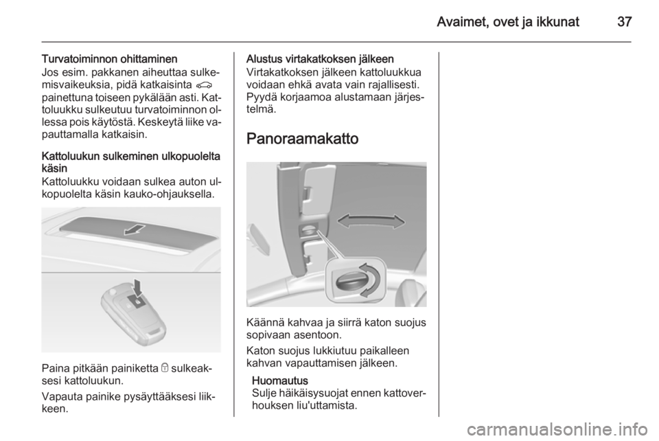 OPEL ASTRA J 2015  Ohjekirja (in Finnish) Avaimet, ovet ja ikkunat37
Turvatoiminnon ohittaminen
Jos esim. pakkanen aiheuttaa sulke‐
misvaikeuksia, pidä katkaisinta  r
painettuna toiseen pykälään asti. Kat‐ toluukku sulkeutuu turvatoim