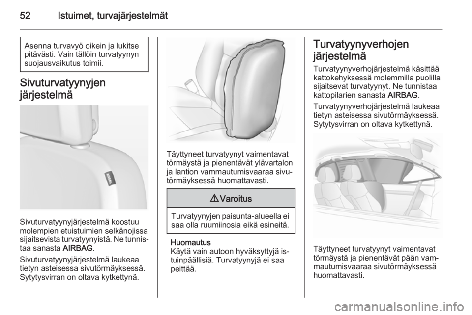 OPEL ASTRA J 2015  Ohjekirja (in Finnish) 52Istuimet, turvajärjestelmätAsenna turvavyö oikein ja lukitse
pitävästi. Vain tällöin turvatyynyn
suojausvaikutus toimii.
Sivuturvatyynyjen
järjestelmä
Sivuturvatyynyjärjestelmä koostuu
mo