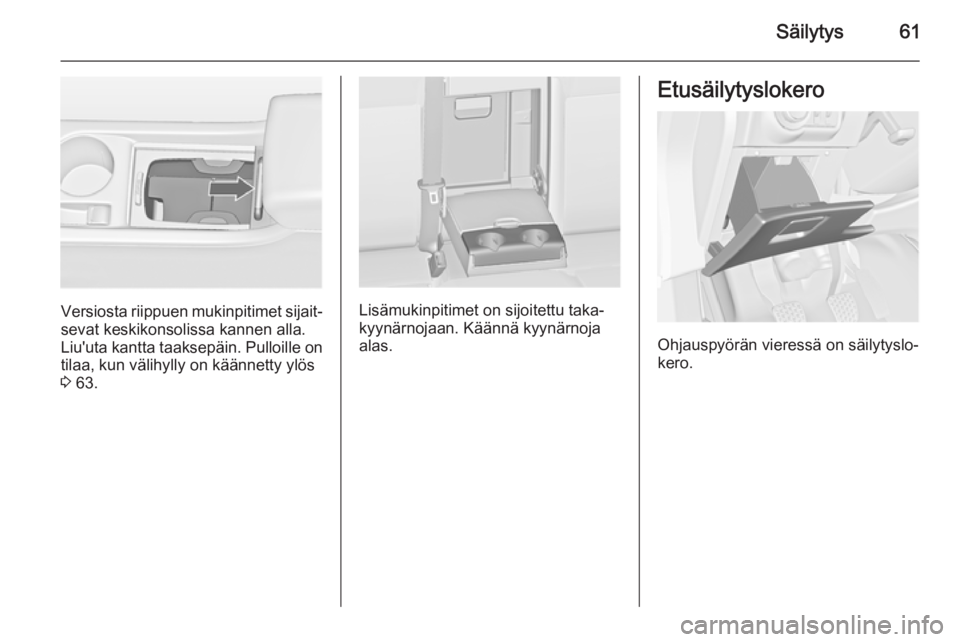 OPEL ASTRA J 2015  Ohjekirja (in Finnish) Säilytys61
Versiosta riippuen mukinpitimet sijait‐
sevat keskikonsolissa kannen alla.
Liu'uta kantta taaksepäin. Pulloille on tilaa, kun välihylly on käännetty ylös
3  63.Lisämukinpitimet