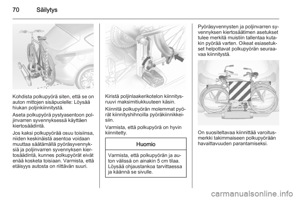 OPEL ASTRA J 2015  Ohjekirja (in Finnish) 70Säilytys
Kohdista polkupyörä siten, että se on
auton mittojen sisäpuolelle: Löysää
hiukan poljinkiinnitystä.
Aseta polkupyörä pystyasentoon pol‐ jinvarren syvennyksessä käyttäen
kier