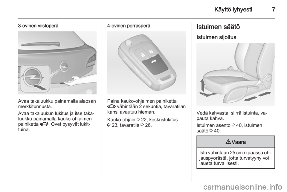 OPEL ASTRA J 2015  Ohjekirja (in Finnish) Käyttö lyhyesti7
3-ovinen viistoperä
Avaa takaluukku painamalla alaosan
merkkitunnusta.
Avaa takaluukun lukitus ja itse taka‐
luukku painamalla kauko-ohjaimen
painiketta  x. Ovet pysyvät lukit�