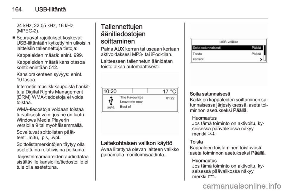 OPEL ASTRA J 2015.5  Infotainment-ohjekirja (in Finnish) 164USB-liitäntä
24 kHz, 22,05 kHz, 16 kHz
(MPEG-2).
■ Seuraavat rajoitukset koskevat USB-liitäntään kytkettyihin ulkoisiin
laitteisiin tallennettuja tietoja:
Kappaleiden määrä: enint. 999.
K