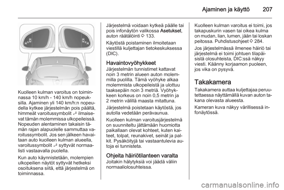OPEL ASTRA J 2015.5 Ohjekirja (in Finnish) Ajaminen ja käyttö207
Kuolleen kulman varoitus on toimin‐
nassa 10 km/h - 140 km/h nopeuk‐
silla. Ajaminen yli 140 km/h:n nopeu‐
della kytkee järjestelmän pois päältä,
himmeät varoitussy OPEL ASTRA J 2015.5 Ohjekirja (in Finnish) Ajaminen ja käyttö207
Kuolleen kulman varoitus on toimin‐
nassa 10 km/h - 140 km/h nopeuk‐
silla. Ajaminen yli 140 km/h:n nopeu‐
della kytkee järjestelmän pois päältä,
himmeät varoitussy