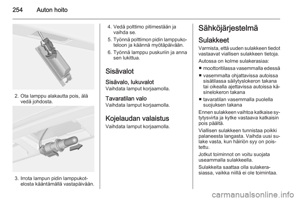 OPEL ASTRA J 2015.5  Ohjekirja (in Finnish) 254Auton hoito
2. Ota lamppu alakautta pois, älävedä johdosta.
3. Irrota lampun pidin lamppukot‐elosta kääntämällä vastapäivään.
4. Vedä polttimo pitimestään javaihda se.
5. Työnnä p