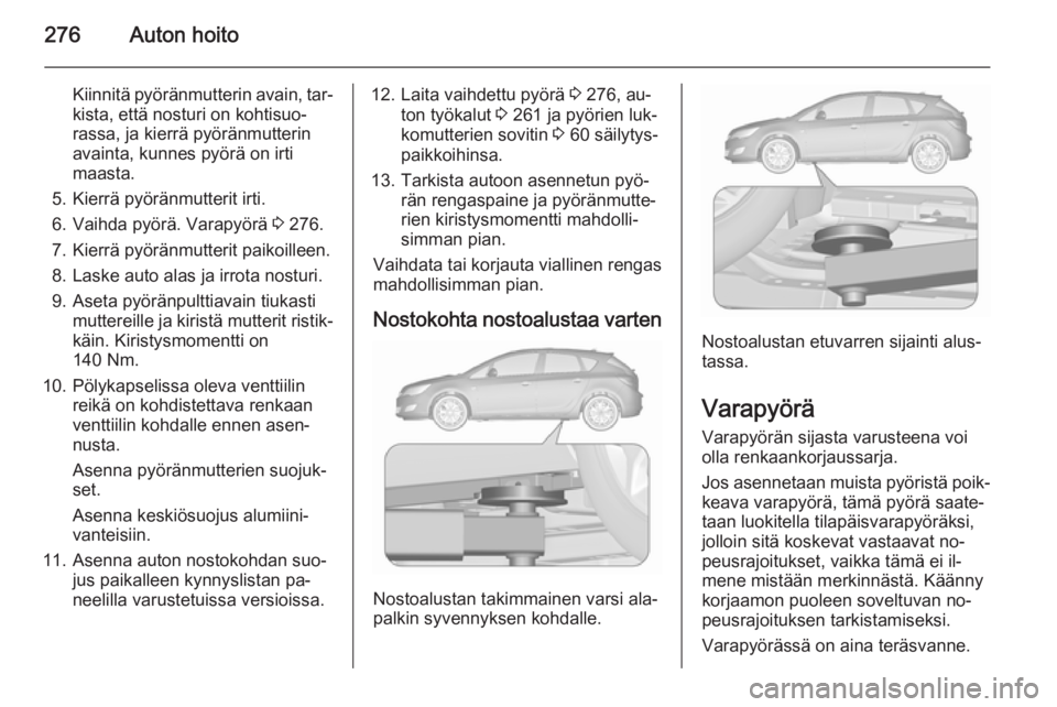 OPEL ASTRA J 2015.5  Ohjekirja (in Finnish) 276Auton hoito
Kiinnitä pyöränmutterin avain, tar‐
kista, että nosturi on kohtisuo‐
rassa, ja kierrä pyöränmutterin
avainta, kunnes pyörä on irti
maasta.
5. Kierrä pyöränmutterit irti.