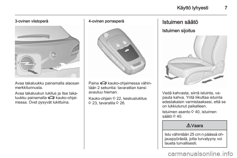 OPEL ASTRA J 2015.5  Ohjekirja (in Finnish) Käyttö lyhyesti7
3-ovinen viistoperä
Avaa takaluukku painamalla alaosan
merkkitunnusta.
Avaa takaluukun lukitus ja itse taka‐
luukku painamalla  x kauko-ohjai‐
messa. Ovet pysyvät lukittuina.
