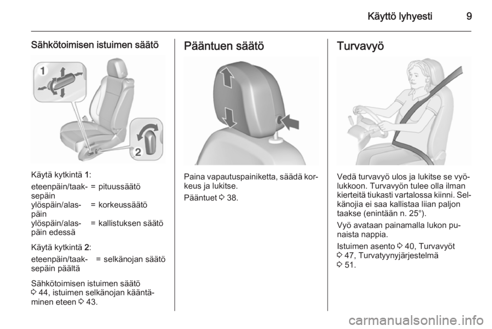 OPEL ASTRA J 2015.75  Ohjekirja (in Finnish) Käyttö lyhyesti9
Sähkötoimisen istuimen säätö
Käytä kytkintä 1:
eteenpäin/taak‐
sepäin=pituussäätöylöspäin/alas‐
päin=korkeussäätöylöspäin/alas‐
päin edessä=kallistuksen
