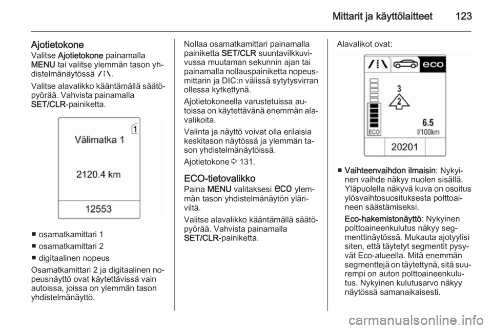 OPEL ASTRA J 2015.75 Ohjekirja (in Finnish) Mittarit ja käyttölaitteet123
AjotietokoneValitse Ajotietokone painamalla
MENU tai valitse ylemmän tason yh‐
distelmänäytössä W.
Valitse alavalikko kääntämällä säätö‐ pyörää. OPEL ASTRA J 2015.75 Ohjekirja (in Finnish) Mittarit ja käyttölaitteet123
AjotietokoneValitse Ajotietokone painamalla
MENU tai valitse ylemmän tason yh‐
distelmänäytössä W.
Valitse alavalikko kääntämällä säätö‐ pyörää.