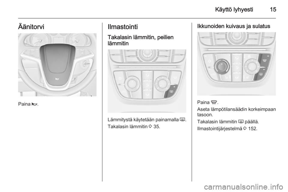 OPEL ASTRA J 2015.75  Ohjekirja (in Finnish) Käyttö lyhyesti15Äänitorvi
Paina j.
Ilmastointi
Takalasin lämmitin, peilienlämmitin
Lämmitystä käytetään painamalla  Ü.
Takalasin lämmitin  3 35.
Ikkunoiden kuivaus ja sulatus
Paina  V.
A