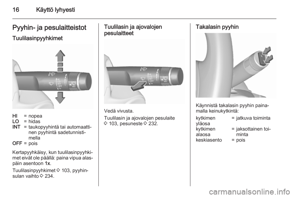 OPEL ASTRA J 2015.75  Ohjekirja (in Finnish) 16Käyttö lyhyestiPyyhin- ja pesulaitteistot
TuulilasinpyyhkimetHI=nopeaLO=hidasINT=taukopyyhintä tai automaatti‐
nen pyyhintä sadetunnisti‐
mellaOFF=pois
Kertapyyhkäisy, kun tuulilasinpyyhki�