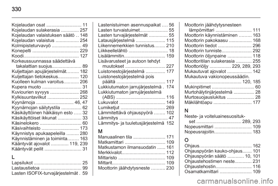 OPEL ASTRA J 2015.75  Ohjekirja (in Finnish) 330
Kojelaudan osat ........................... 11
Kojelaudan sulakerasia  .............257
Kojelaudan valaistuksen säätö  ..148
Kojelaudan valaistus  .................254
Kolmipisteturvavyö  ....
