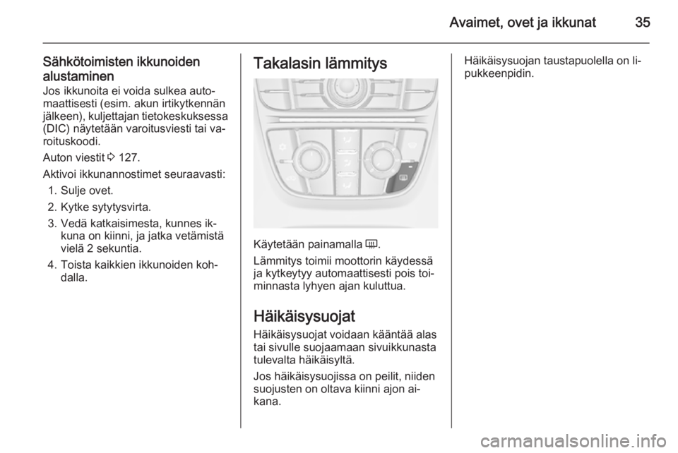 OPEL ASTRA J 2015.75  Ohjekirja (in Finnish) Avaimet, ovet ja ikkunat35
Sähkötoimisten ikkunoiden
alustaminen Jos ikkunoita ei voida sulkea auto‐maattisesti (esim. akun irtikytkennän
jälkeen), kuljettajan tietokeskuksessa
(DIC) näytetää
