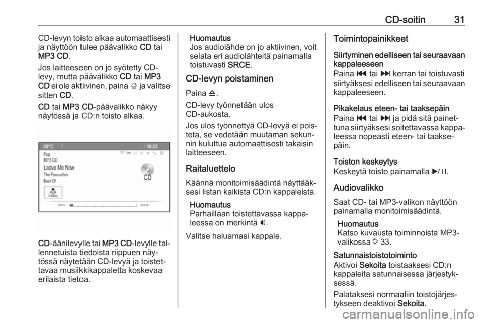 OPEL ASTRA J 2016 Infotainment-ohjekirja (in Finnish) CD-soitin31CD-levyn toisto alkaa automaattisesti
ja näyttöön tulee päävalikko CD tai
MP3 CD .
Jos laitteeseen on jo syötetty CD-
levy, mutta päävalikko CD tai MP3
CD ei ole aktiivinen, pai OPEL ASTRA J 2016 Infotainment-ohjekirja (in Finnish) CD-soitin31CD-levyn toisto alkaa automaattisesti
ja näyttöön tulee päävalikko CD tai
MP3 CD .
Jos laitteeseen on jo syötetty CD-
levy, mutta päävalikko CD tai MP3
CD ei ole aktiivinen, pai