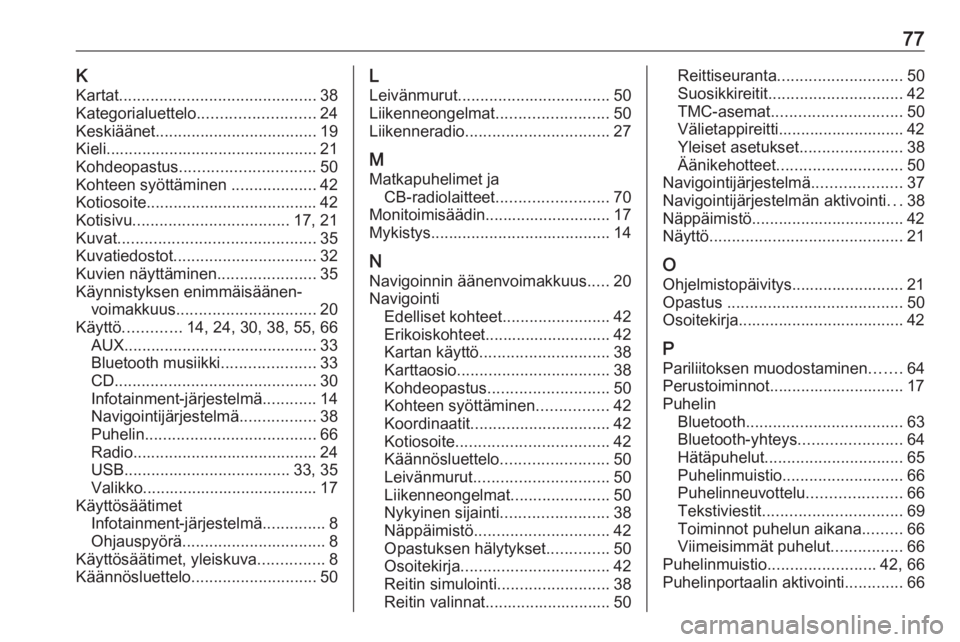 OPEL ASTRA J 2016 Infotainment-ohjekirja (in Finnish) 77KKartat ............................................ 38
Kategorialuettelo .......................... 24
Keskiäänet .................................... 19
Kieli ................................... OPEL ASTRA J 2016 Infotainment-ohjekirja (in Finnish) 77KKartat ............................................ 38
Kategorialuettelo .......................... 24
Keskiäänet .................................... 19
Kieli ...................................