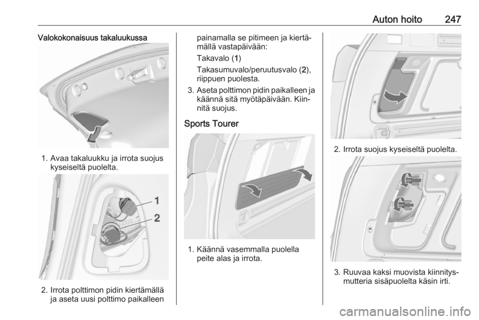 OPEL ASTRA J 2016 Ohjekirja (in Finnish) Auton hoito247Valokokonaisuus takaluukussa
1. Avaa takaluukku ja irrota suojuskyseiseltä puolelta.
2. Irrota polttimon pidin kiertämällä ja aseta uusi polttimo paikalleen
painamalla se pitimeen ja OPEL ASTRA J 2016 Ohjekirja (in Finnish) Auton hoito247Valokokonaisuus takaluukussa
1. Avaa takaluukku ja irrota suojuskyseiseltä puolelta.
2. Irrota polttimon pidin kiertämällä ja aseta uusi polttimo paikalleen
painamalla se pitimeen ja