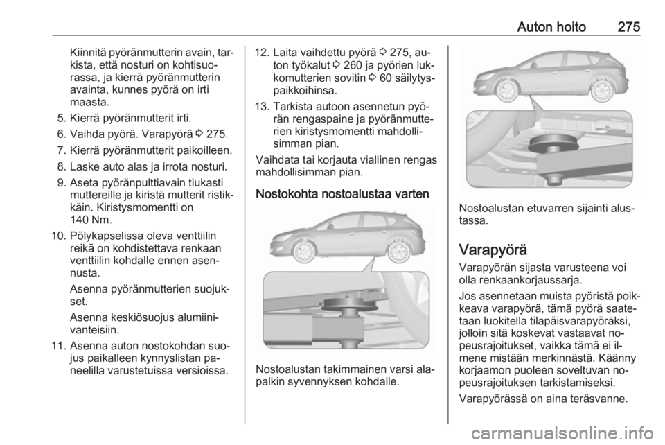 OPEL ASTRA J 2016 Ohjekirja (in Finnish) Auton hoito275Kiinnitä pyöränmutterin avain, tar‐kista, että nosturi on kohtisuo‐
rassa, ja kierrä pyöränmutterin
avainta, kunnes pyörä on irti
maasta.
5. Kierrä pyöränmutterit irti.
6 OPEL ASTRA J 2016 Ohjekirja (in Finnish) Auton hoito275Kiinnitä pyöränmutterin avain, tar‐kista, että nosturi on kohtisuo‐
rassa, ja kierrä pyöränmutterin
avainta, kunnes pyörä on irti
maasta.
5. Kierrä pyöränmutterit irti.
6