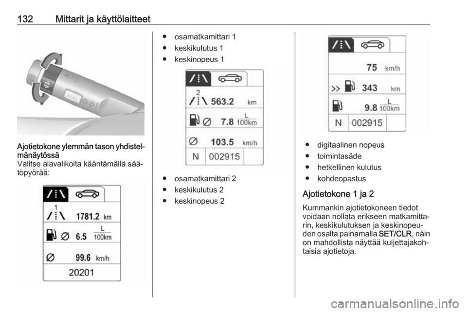 OPEL ASTRA J 2016.5 Ohjekirja (in Finnish) 132Mittarit ja käyttölaitteetAjotietokone ylemmän tason yhdistel‐
mänäytössä
Valitse alavalikoita kääntämällä sää‐
töpyörää:● osamatkamittari 1
● keskikulutus 1 ● keskinope OPEL ASTRA J 2016.5 Ohjekirja (in Finnish) 132Mittarit ja käyttölaitteetAjotietokone ylemmän tason yhdistel‐
mänäytössä
Valitse alavalikoita kääntämällä sää‐
töpyörää:● osamatkamittari 1
● keskikulutus 1 ● keskinope