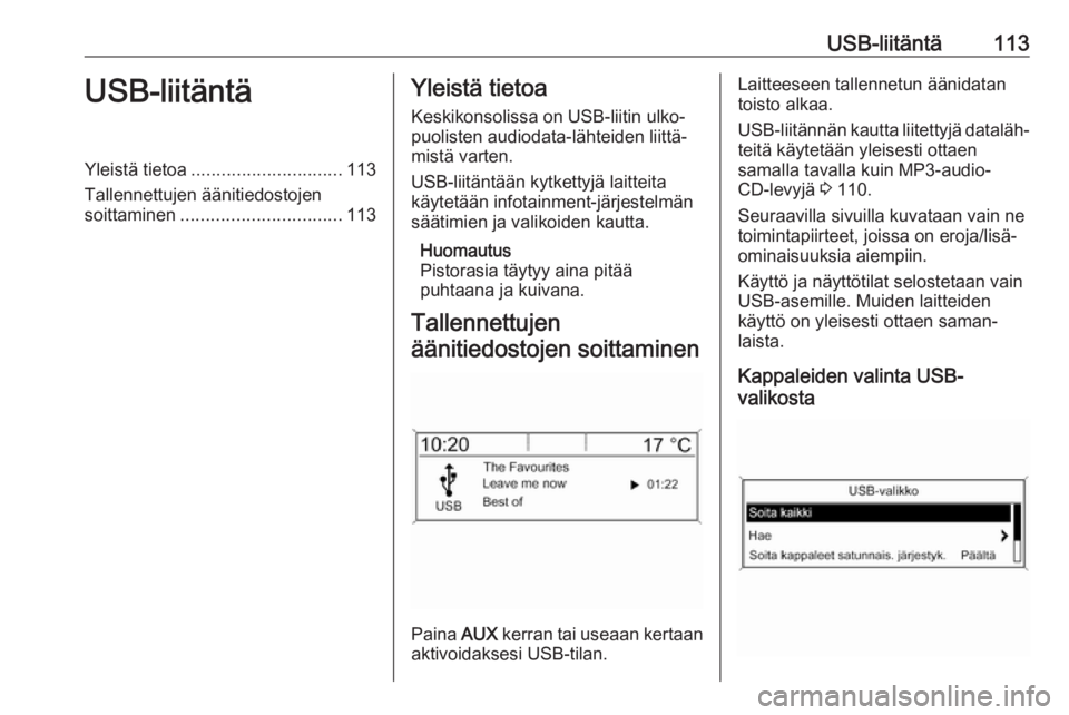 OPEL ASTRA J 2017 Infotainment-ohjekirja (in Finnish) USB-liitäntä113USB-liitäntäYleistä tietoa.............................. 113
Tallennettujen äänitiedostojen
soittaminen ................................ 113Yleistä tietoa
Keskikonsolissa on USB OPEL ASTRA J 2017 Infotainment-ohjekirja (in Finnish) USB-liitäntä113USB-liitäntäYleistä tietoa.............................. 113
Tallennettujen äänitiedostojen
soittaminen ................................ 113Yleistä tietoa
Keskikonsolissa on USB