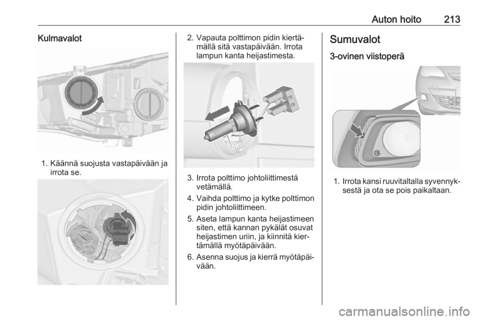 OPEL ASTRA J 2017  Ohjekirja (in Finnish) Auton hoito213Kulmavalot
1. Käännä suojusta vastapäivään jairrota se.
2. Vapauta polttimon pidin kiertä‐mällä sitä vastapäivään. Irrota
lampun kanta heijastimesta.
3. Irrota polttimo jo