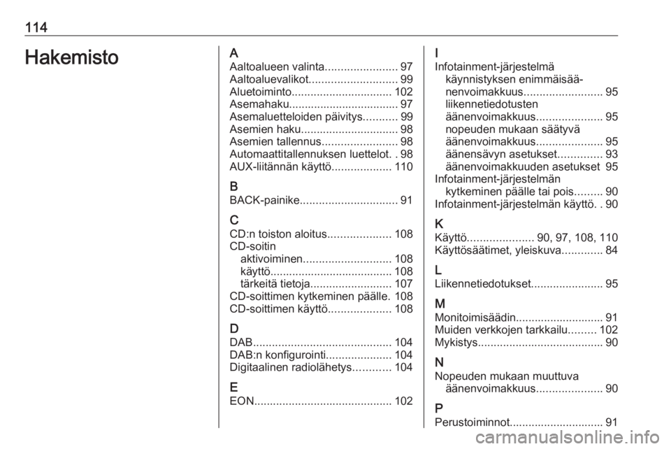OPEL ASTRA J 2018  Infotainment-ohjekirja (in Finnish) 114HakemistoAAaltoalueen valinta .......................97
Aaltoaluevalikot ............................ 99
Aluetoiminto ................................ 102
Asemahaku................................. OPEL ASTRA J 2018  Infotainment-ohjekirja (in Finnish) 114HakemistoAAaltoalueen valinta .......................97
Aaltoaluevalikot ............................ 99
Aluetoiminto ................................ 102
Asemahaku.................................