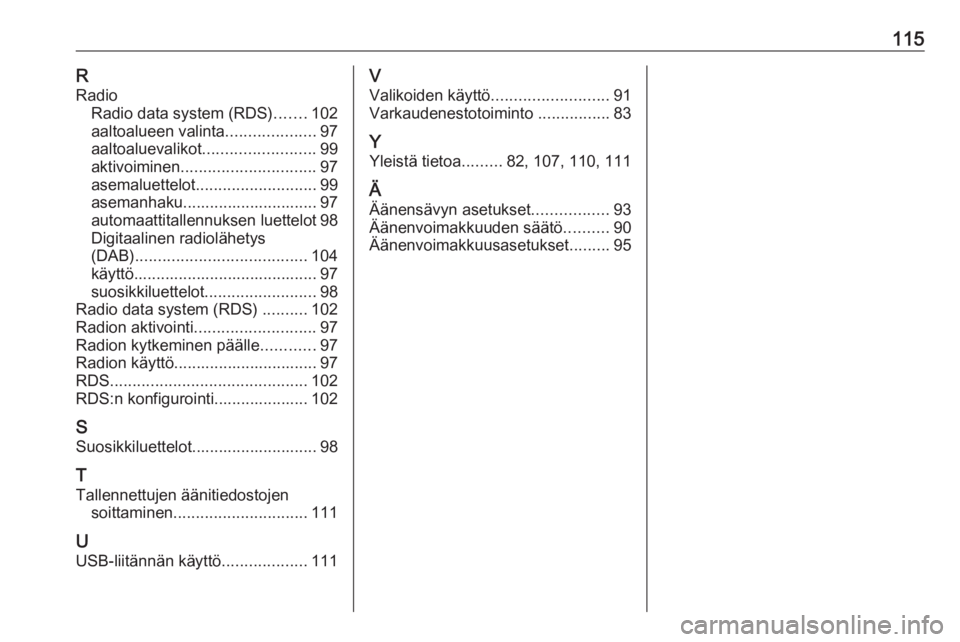 OPEL ASTRA J 2018  Infotainment-ohjekirja (in Finnish) 115RRadio Radio data system (RDS) .......102
aaltoalueen valinta ....................97
aaltoaluevalikot ......................... 99
aktivoiminen .............................. 97
asemaluettelot .... OPEL ASTRA J 2018  Infotainment-ohjekirja (in Finnish) 115RRadio Radio data system (RDS) .......102
aaltoalueen valinta ....................97
aaltoaluevalikot ......................... 99
aktivoiminen .............................. 97
asemaluettelot ....