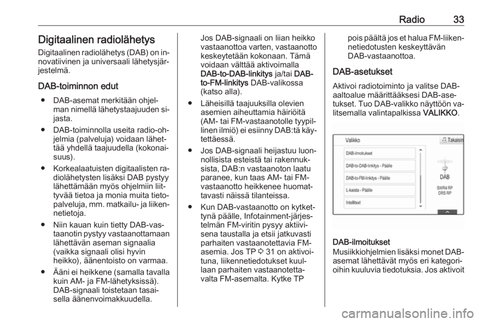 OPEL ASTRA K 2016  Infotainment-ohjekirja (in Finnish) Radio33Digitaalinen radiolähetysDigitaalinen radiolähetys (DAB) on in‐ novatiivinen ja universaali lähetysjär‐
jestelmä.
DAB-toiminnon edut ● DAB-asemat merkitään ohjel‐ man nimellä l�