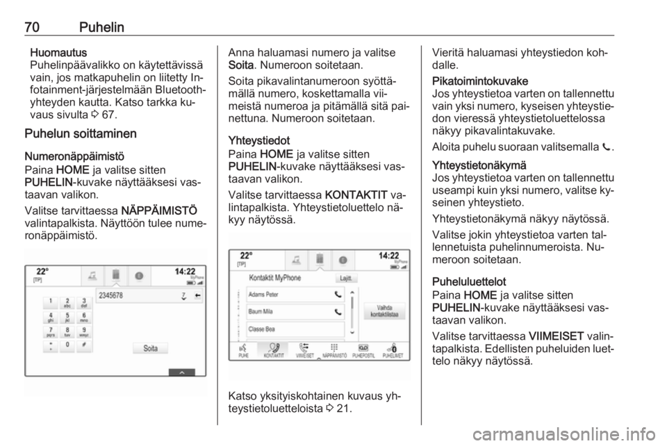 OPEL ASTRA K 2016 Infotainment-ohjekirja (in Finnish) 70PuhelinHuomautus
Puhelinpäävalikko on käytettävissä
vain, jos matkapuhelin on liitetty In‐
fotainment-järjestelmään Bluetooth-
yhteyden kautta. Katso tarkka ku‐
vaus sivulta 3 67.
Puhel OPEL ASTRA K 2016 Infotainment-ohjekirja (in Finnish) 70PuhelinHuomautus
Puhelinpäävalikko on käytettävissä
vain, jos matkapuhelin on liitetty In‐
fotainment-järjestelmään Bluetooth-
yhteyden kautta. Katso tarkka ku‐
vaus sivulta 3 67.
Puhel