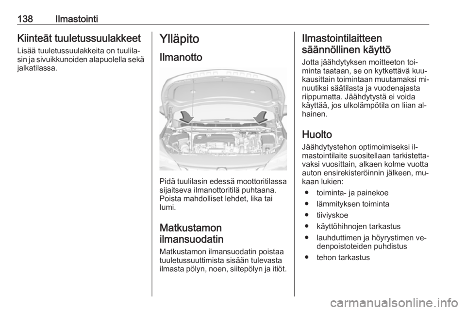 OPEL ASTRA K 2016 Ohjekirja (in Finnish) 138IlmastointiKiinteät tuuletussuulakkeet
Lisää tuuletussuulakkeita on tuulila‐
sin ja sivuikkunoiden alapuolella sekä jalkatilassa.Ylläpito
Ilmanotto
Pidä tuulilasin edessä moottoritilassa s OPEL ASTRA K 2016 Ohjekirja (in Finnish) 138IlmastointiKiinteät tuuletussuulakkeet
Lisää tuuletussuulakkeita on tuulila‐
sin ja sivuikkunoiden alapuolella sekä jalkatilassa.Ylläpito
Ilmanotto
Pidä tuulilasin edessä moottoritilassa s