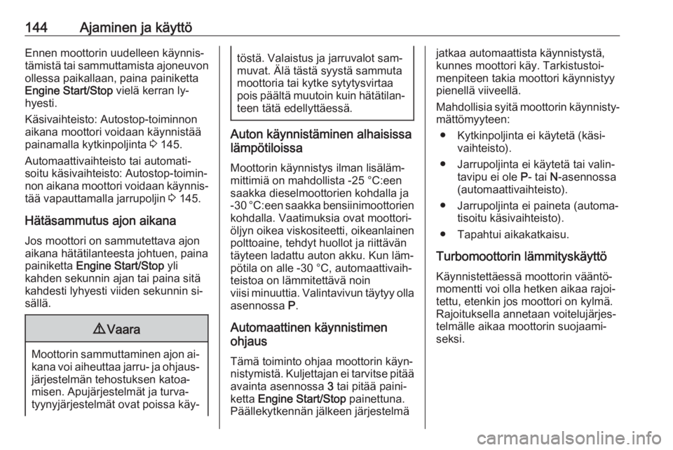 OPEL ASTRA K 2016  Ohjekirja (in Finnish) 144Ajaminen ja käyttöEnnen moottorin uudelleen käynnis‐
tämistä tai sammuttamista ajoneuvon ollessa paikallaan, paina painiketta
Engine Start/Stop  vielä kerran ly‐
hyesti.
Käsivaihteisto: 