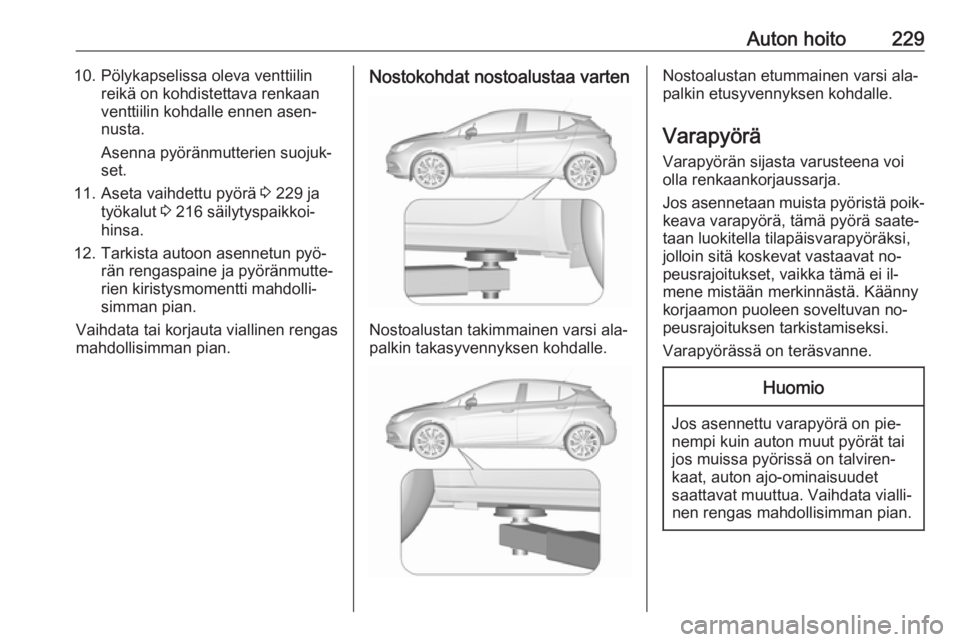 OPEL ASTRA K 2016 Ohjekirja (in Finnish) Auton hoito22910. Pölykapselissa oleva venttiilinreikä on kohdistettava renkaan
venttiilin kohdalle ennen asen‐
nusta.
Asenna pyöränmutterien suojuk‐
set.
11. Aseta vaihdettu pyörä 3 229 ja OPEL ASTRA K 2016 Ohjekirja (in Finnish) Auton hoito22910. Pölykapselissa oleva venttiilinreikä on kohdistettava renkaan
venttiilin kohdalle ennen asen‐
nusta.
Asenna pyöränmutterien suojuk‐
set.
11. Aseta vaihdettu pyörä 3 229 ja