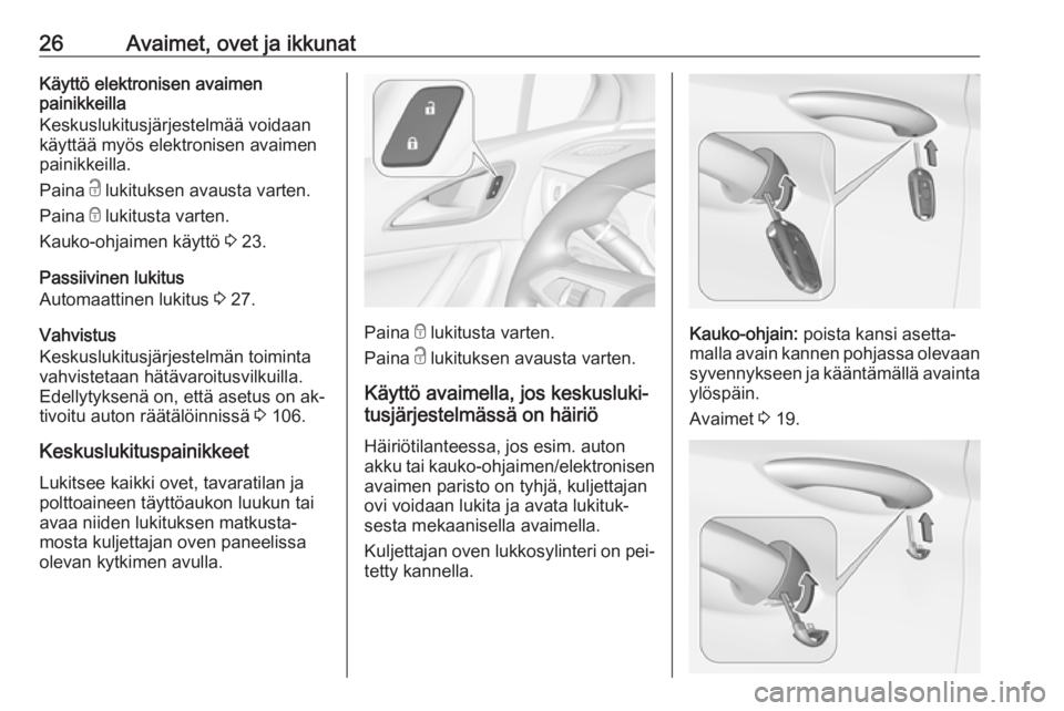 OPEL ASTRA K 2016  Ohjekirja (in Finnish) 26Avaimet, ovet ja ikkunatKäyttö elektronisen avaimen
painikkeilla
Keskuslukitusjärjestelmää voidaan
käyttää myös elektronisen avaimen
painikkeilla.
Paina  c lukituksen avausta varten.
Paina  OPEL ASTRA K 2016  Ohjekirja (in Finnish) 26Avaimet, ovet ja ikkunatKäyttö elektronisen avaimen
painikkeilla
Keskuslukitusjärjestelmää voidaan
käyttää myös elektronisen avaimen
painikkeilla.
Paina  c lukituksen avausta varten.
Paina
