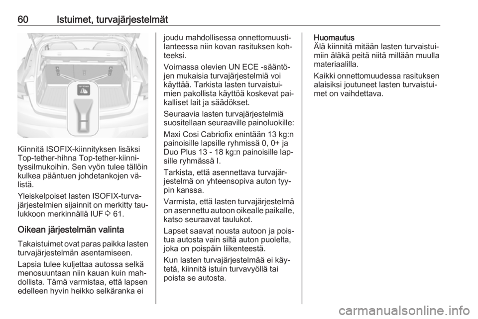 OPEL ASTRA K 2016  Ohjekirja (in Finnish) 60Istuimet, turvajärjestelmät
Kiinnitä ISOFIX-kiinnityksen lisäksi
Top-tether-hihna Top-tether-kiinni‐
tyssilmukoihin. Sen vyön tulee tällöin
kulkea pääntuen johdetankojen vä‐
listä.
Yl