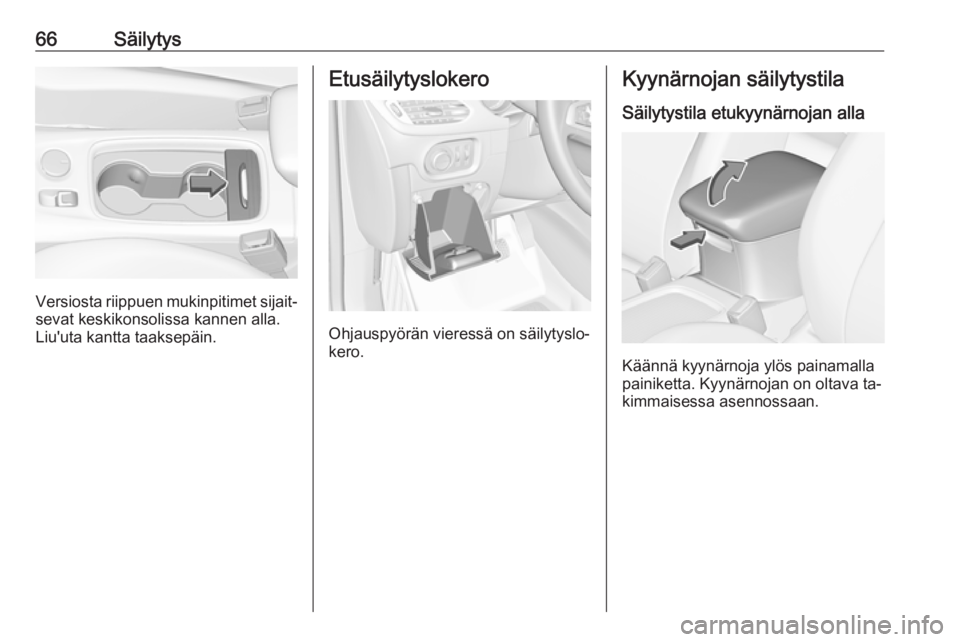 OPEL ASTRA K 2016  Ohjekirja (in Finnish) 66Säilytys
Versiosta riippuen mukinpitimet sijait‐
sevat keskikonsolissa kannen alla.
Liu'uta kantta taaksepäin.
Etusäilytyslokero
Ohjauspyörän vieressä on säilytyslo‐
kero.
Kyynärnoja