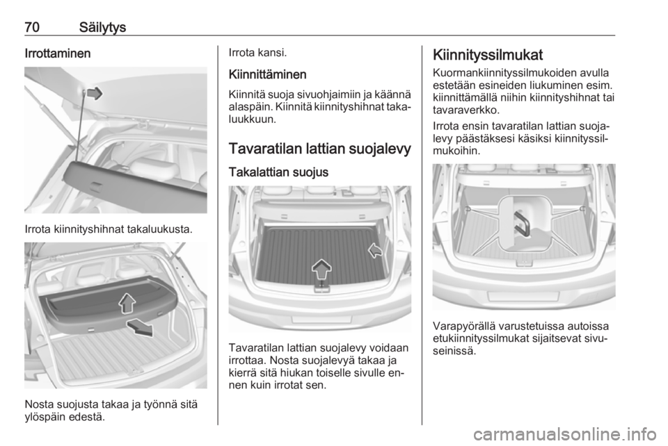 OPEL ASTRA K 2016 Ohjekirja (in Finnish) 70SäilytysIrrottaminen
Irrota kiinnityshihnat takaluukusta.
Nosta suojusta takaa ja työnnä sitä
ylöspäin edestä.
Irrota kansi.
Kiinnittäminen Kiinnitä suoja sivuohjaimiin ja käännä
alaspä OPEL ASTRA K 2016 Ohjekirja (in Finnish) 70SäilytysIrrottaminen
Irrota kiinnityshihnat takaluukusta.
Nosta suojusta takaa ja työnnä sitä
ylöspäin edestä.
Irrota kansi.
Kiinnittäminen Kiinnitä suoja sivuohjaimiin ja käännä
alaspä