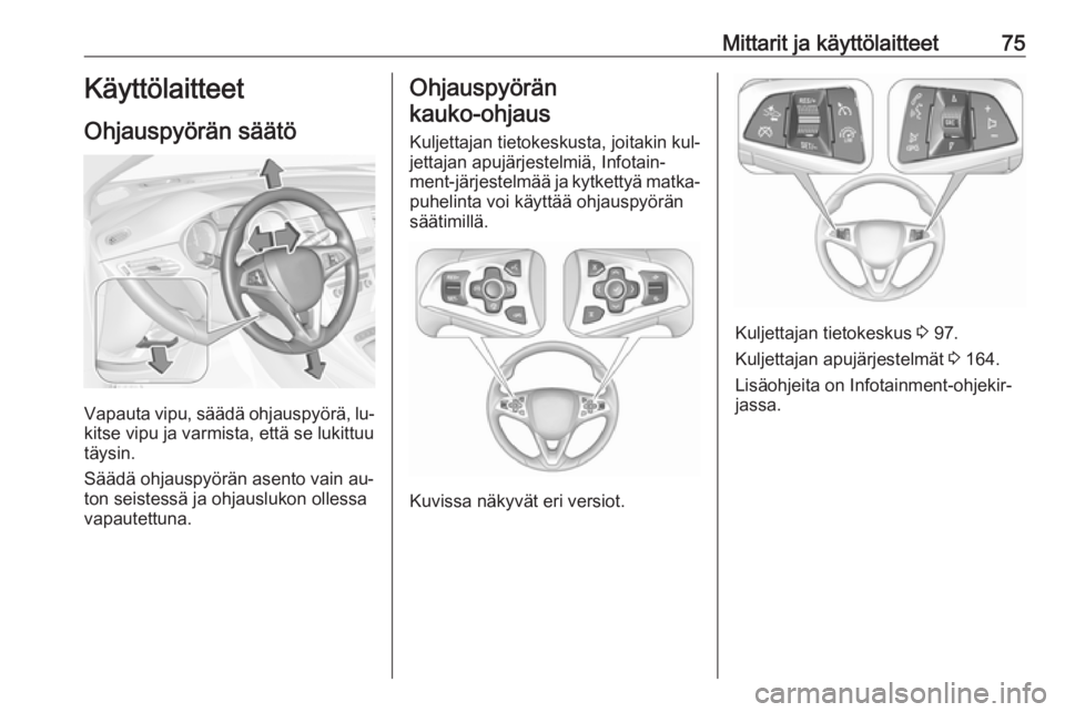 OPEL ASTRA K 2016 Ohjekirja (in Finnish) Mittarit ja käyttölaitteet75Käyttölaitteet
Ohjauspyörän säätö
Vapauta vipu, säädä ohjauspyörä, lu‐
kitse vipu ja varmista, että se lukittuu
täysin.
Säädä ohjauspyörän asento vai OPEL ASTRA K 2016 Ohjekirja (in Finnish) Mittarit ja käyttölaitteet75Käyttölaitteet
Ohjauspyörän säätö
Vapauta vipu, säädä ohjauspyörä, lu‐
kitse vipu ja varmista, että se lukittuu
täysin.
Säädä ohjauspyörän asento vai