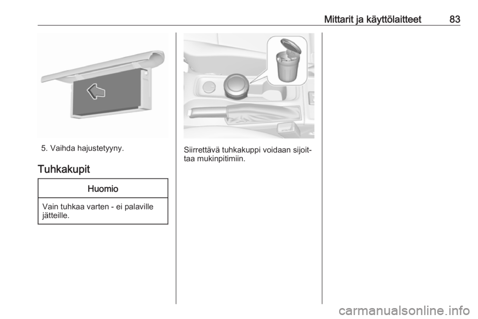 OPEL ASTRA K 2016  Ohjekirja (in Finnish) Mittarit ja käyttölaitteet83
5. Vaihda hajustetyyny.
Tuhkakupit
Huomio
Vain tuhkaa varten - ei palaville
jätteille.
Siirrettävä tuhkakuppi voidaan sijoit‐ taa mukinpitimiin. 