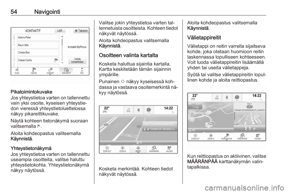 OPEL ASTRA K 2016.5 Infotainment-ohjekirja (in Finnish) 54Navigointi
Pikatoimintokuvake
Jos yhteystietoa varten on tallennettu
vain yksi osoite, kyseisen yhteystie‐
don vieressä yhteystietoluettelossa
näkyy pikareittikuvake.
Näytä kohteen tietonäkym OPEL ASTRA K 2016.5 Infotainment-ohjekirja (in Finnish) 54Navigointi
Pikatoimintokuvake
Jos yhteystietoa varten on tallennettu
vain yksi osoite, kyseisen yhteystie‐
don vieressä yhteystietoluettelossa
näkyy pikareittikuvake.
Näytä kohteen tietonäkym