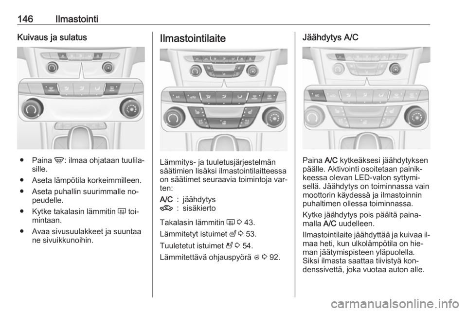 OPEL ASTRA K 2016.5 Ohjekirja (in Finnish) 146IlmastointiKuivaus ja sulatus
●Paina V: ilmaa ohjataan tuulila‐
sille.
● Aseta lämpötila korkeimmilleen. ● Aseta puhallin suurimmalle no‐ peudelle.
● Kytke takalasin lämmitin Ü to OPEL ASTRA K 2016.5 Ohjekirja (in Finnish) 146IlmastointiKuivaus ja sulatus
●Paina V: ilmaa ohjataan tuulila‐
sille.
● Aseta lämpötila korkeimmilleen. ● Aseta puhallin suurimmalle no‐ peudelle.
● Kytke takalasin lämmitin Ü to