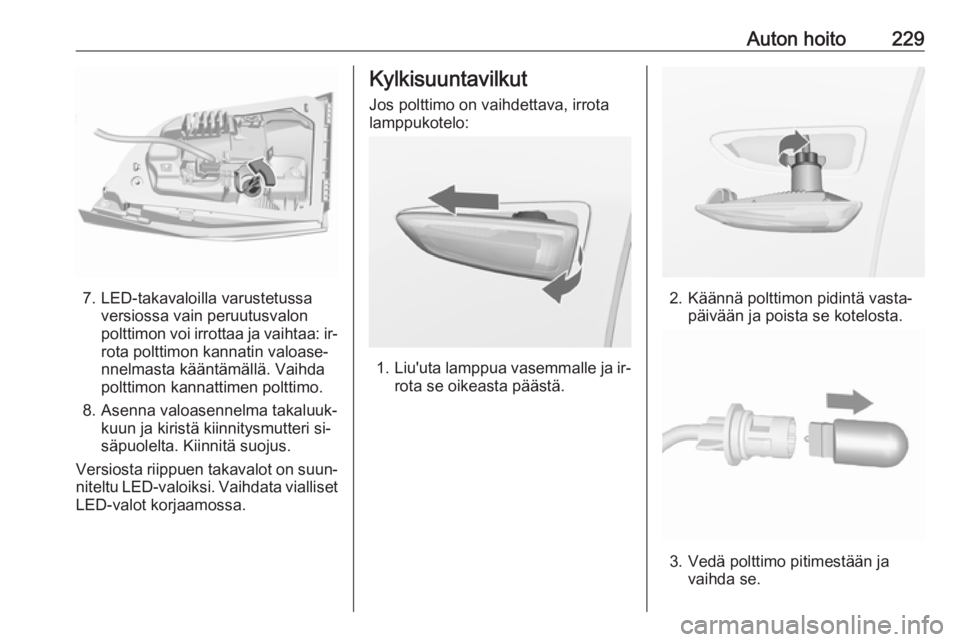 OPEL ASTRA K 2016.5 Ohjekirja (in Finnish) Auton hoito229
7. LED-takavaloilla varustetussaversiossa vain peruutusvalon
polttimon voi irrottaa ja vaihtaa: ir‐
rota polttimon kannatin valoase‐
nnelmasta kääntämällä. Vaihda
polttimon kan OPEL ASTRA K 2016.5 Ohjekirja (in Finnish) Auton hoito229
7. LED-takavaloilla varustetussaversiossa vain peruutusvalon
polttimon voi irrottaa ja vaihtaa: ir‐
rota polttimon kannatin valoase‐
nnelmasta kääntämällä. Vaihda
polttimon kan