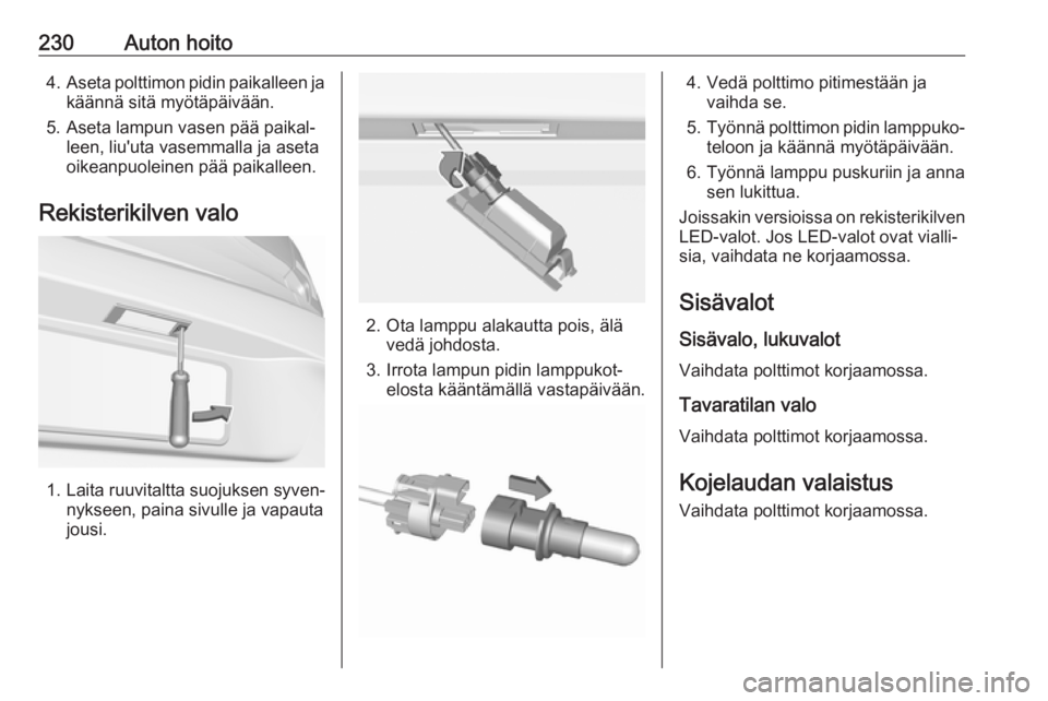 OPEL ASTRA K 2016.5 Ohjekirja (in Finnish) 230Auton hoito4.Aseta polttimon pidin paikalleen ja
käännä sitä myötäpäivään.
5. Aseta lampun vasen pää paikal‐ leen, liu'uta vasemmalla ja aseta
oikeanpuoleinen pää paikalleen.
Rek OPEL ASTRA K 2016.5 Ohjekirja (in Finnish) 230Auton hoito4.Aseta polttimon pidin paikalleen ja
käännä sitä myötäpäivään.
5. Aseta lampun vasen pää paikal‐ leen, liu'uta vasemmalla ja aseta
oikeanpuoleinen pää paikalleen.
Rek
