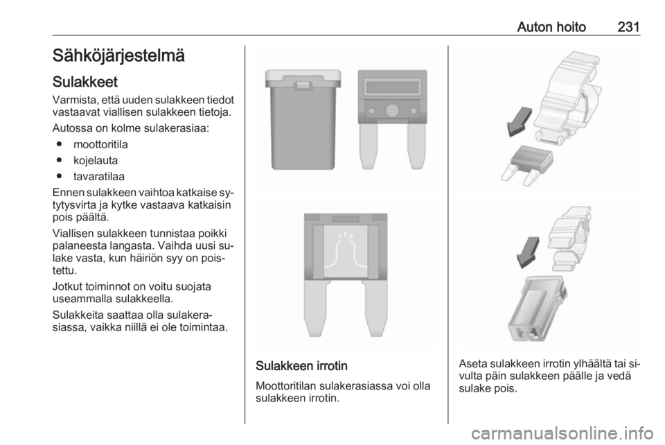 OPEL ASTRA K 2016.5 Ohjekirja (in Finnish) Auton hoito231Sähköjärjestelmä
Sulakkeet Varmista, että uuden sulakkeen tiedot
vastaavat viallisen sulakkeen tietoja.
Autossa on kolme sulakerasiaa: ● moottoritila
● kojelauta
● tavaratilaa OPEL ASTRA K 2016.5 Ohjekirja (in Finnish) Auton hoito231Sähköjärjestelmä
Sulakkeet Varmista, että uuden sulakkeen tiedot
vastaavat viallisen sulakkeen tietoja.
Autossa on kolme sulakerasiaa: ● moottoritila
● kojelauta
● tavaratilaa