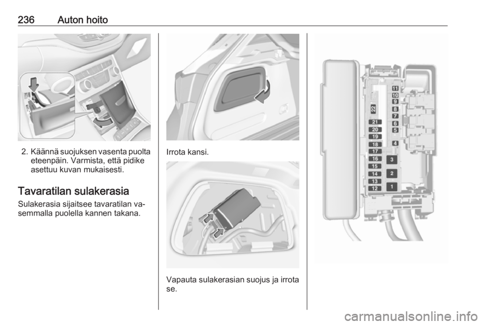 OPEL ASTRA K 2016.5 Ohjekirja (in Finnish) 236Auton hoito
2.Käännä suojuksen vasenta puolta
eteenpäin. Varmista, että pidike
asettuu kuvan mukaisesti.
Tavaratilan sulakerasia
Sulakerasia sijaitsee tavaratilan va‐
semmalla puolella kanne OPEL ASTRA K 2016.5 Ohjekirja (in Finnish) 236Auton hoito
2.Käännä suojuksen vasenta puolta
eteenpäin. Varmista, että pidike
asettuu kuvan mukaisesti.
Tavaratilan sulakerasia
Sulakerasia sijaitsee tavaratilan va‐
semmalla puolella kanne