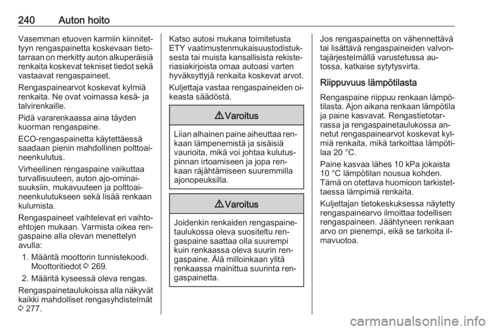 OPEL ASTRA K 2016.5 Ohjekirja (in Finnish) 240Auton hoitoVasemman etuoven karmiin kiinnitet‐
tyyn rengaspainetta koskevaan tieto‐ tarraan on merkitty auton alkuperäisiä
renkaita koskevat tekniset tiedot sekä
vastaavat rengaspaineet.
Ren OPEL ASTRA K 2016.5 Ohjekirja (in Finnish) 240Auton hoitoVasemman etuoven karmiin kiinnitet‐
tyyn rengaspainetta koskevaan tieto‐ tarraan on merkitty auton alkuperäisiä
renkaita koskevat tekniset tiedot sekä
vastaavat rengaspaineet.
Ren